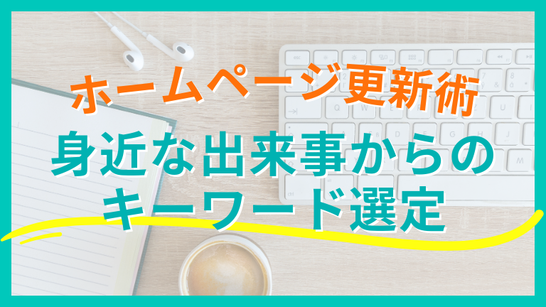 【ホームページ更新術】身近な出来事からのキーワード選定