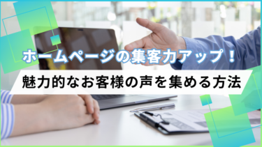 【ホームページの集客力アップ！】魅力的なお客様の声を集める方法