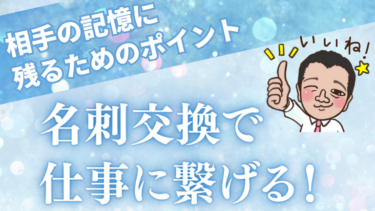 【名刺交換で仕事に繋げる！】相手の記憶に残るためのポイント