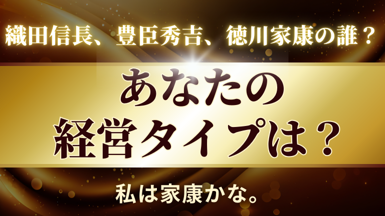 【あなたの経営タイプは？】織田信長、豊臣秀吉、徳川家康の誰になりますか？