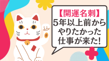 【開運名刺】5年以上前からやりたかった仕事が来た！