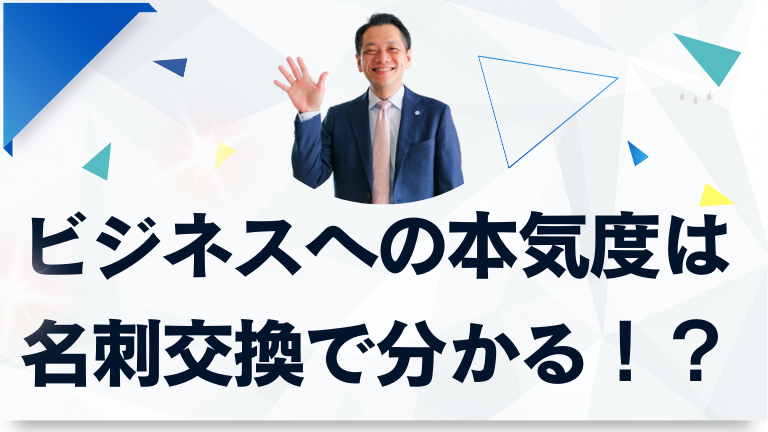 ビジネスへの本気度は名刺交換で分かる！？