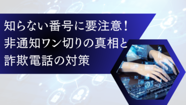 知らない番号に要注意！非通知ワン切りの真相と詐欺電話の対策