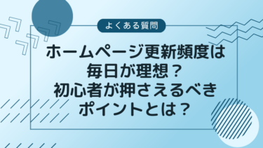 ホームページ更新頻度は毎日が理想？初心者が押さえるべきポイントとは？