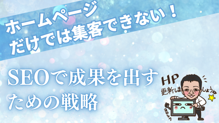 ホームページだけでは集客できない！SEOで成果を出すための戦略